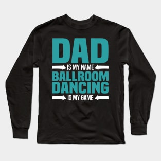 Dad is My Name, Ballroom Dancing is my Game Long Sleeve T-Shirt